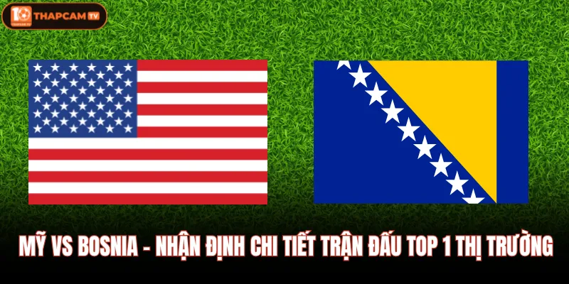 Mỹ Vs Bosnia - Nhận Định Chi Tiết Trận Đấu Top 1 Thị Trường 1 Mỹ Vs Bosnia - Nhận Định Chi Tiết Trận Đấu Top 1 Thị Trường