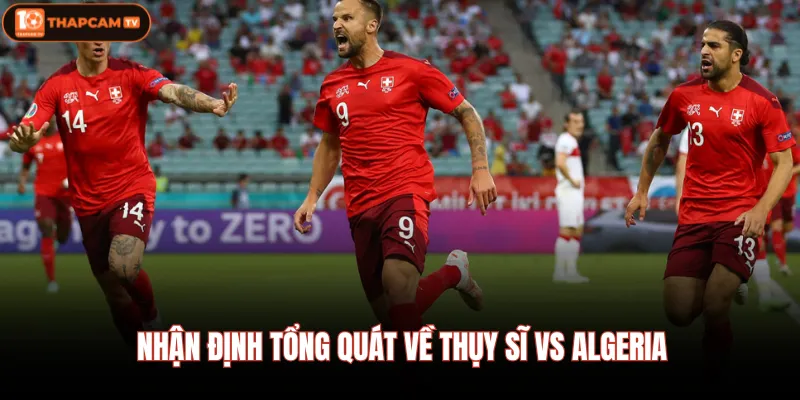 Thuỵ Sĩ Vs Algeria - Ai Sẽ Giành Cúp Vô Địch Vào 03/07 10:00 2 Nhận định tổng quát về Thụy Sĩ vs Algeria