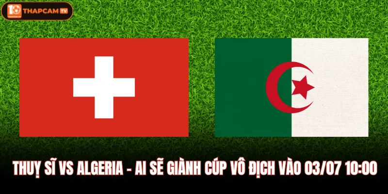 Thuỵ Sĩ Vs Algeria - Ai Sẽ Giành Cúp Vô Địch Vào 03/07 10:00 1 Thuỵ Sĩ Vs Algeria - Ai Sẽ Giành Cúp Vô Địch Vào 03/07 10:00