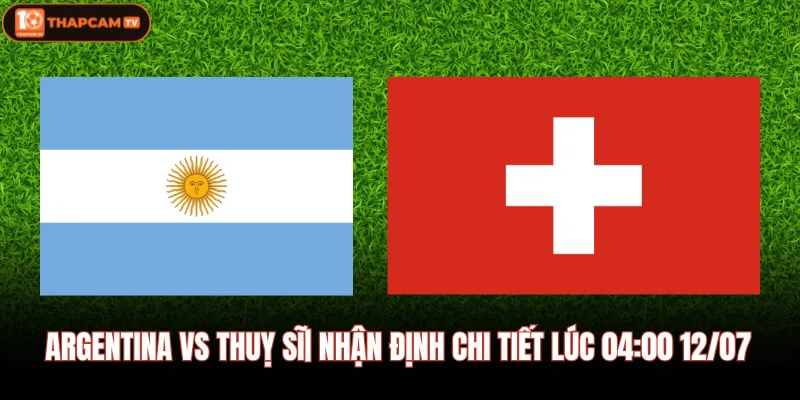 Argentina vs Thuỵ Sĩ| Nhận Định Chi Tiết Lúc 04:00 12/07 1 Argentina vs Thuỵ Sĩ| Nhận Định Chi Tiết Lúc 04:00 12/07