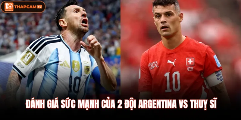 Argentina vs Thuỵ Sĩ| Nhận Định Chi Tiết Lúc 04:00 12/07 2 Đánh giá sức mạnh của 2 đội Argentina vs Thuỵ sĩ