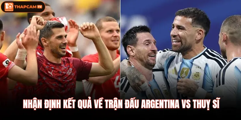 Argentina vs Thuỵ Sĩ| Nhận Định Chi Tiết Lúc 04:00 12/07 4 Nhận định kết quả về trận đấu Argentina vs Thuỵ sĩ