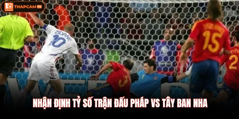 Nhận định tỷ số trận đấu Pháp Vs Tây Ban Nha