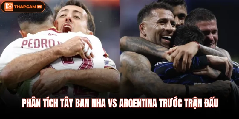 Tây Ban Nha Vs Argentina - Soi Kèo, Dự Đoán Tỷ Số Chuẩn Xác 2 Phân tích Tây Ban Nha Vs Argentina trước trận đấu