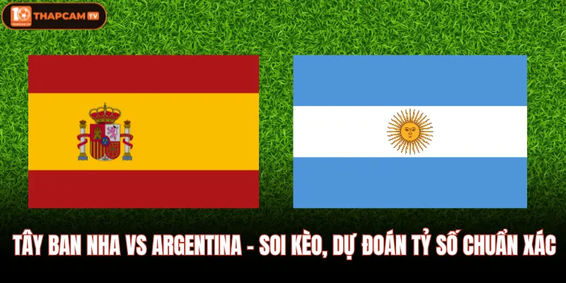 Tây Ban Nha Vs Argentina - Soi Kèo, Dự Đoán Tỷ Số Chuẩn Xác 1 Tây Ban Nha Vs Argentina - Soi Kèo, Dự Đoán Tỷ Số Chuẩn Xác